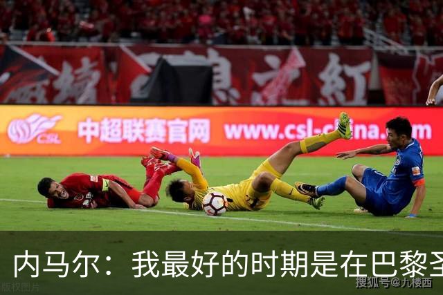 内马尔：我最好的时期是在巴黎圣日耳曼