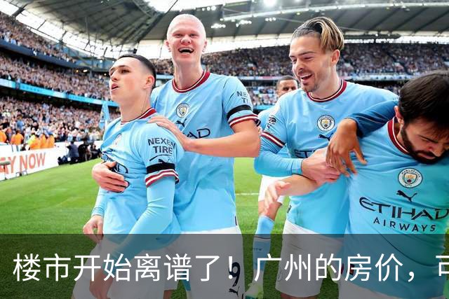楼市开始离谱了！广州的房价，可能会迎来新一轮洗牌，很现实！