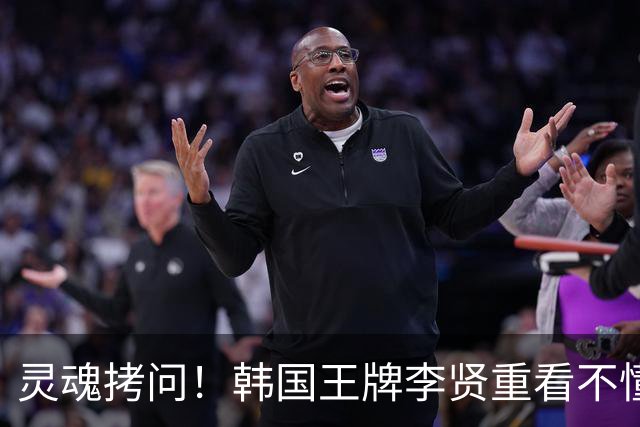 灵魂拷问!韩国王牌李贤重看不懂:打爆我的中国得分王 为何无缘亚运男篮?